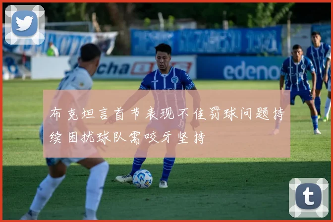布克坦言首节表现不佳罚球问题持续困扰球队需咬牙坚持