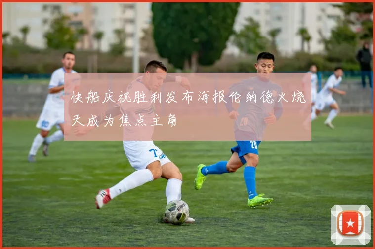 快船庆祝胜利发布海报伦纳德火烧天成为焦点主角