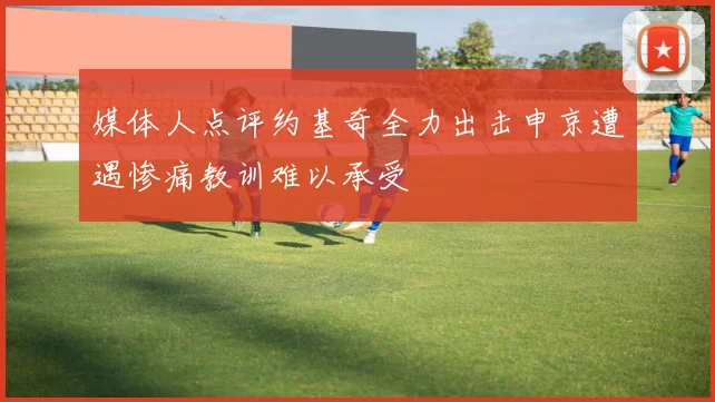媒体人点评约基奇全力出击申京遭遇惨痛教训难以承受