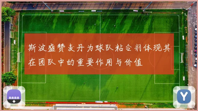 斯波盛赞麦丹为球队粘合剂体现其在团队中的重要作用与价值