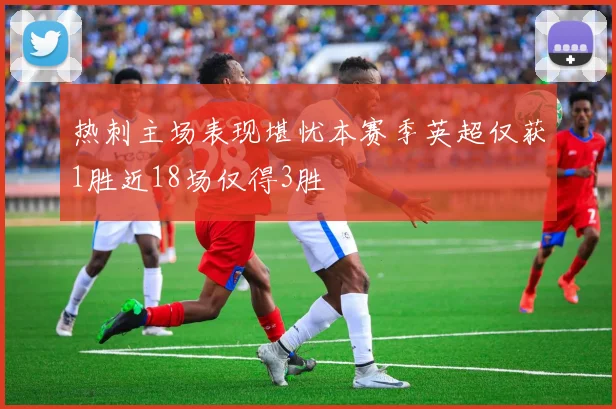 热刺主场表现堪忧本赛季英超仅获1胜近18场仅得3胜