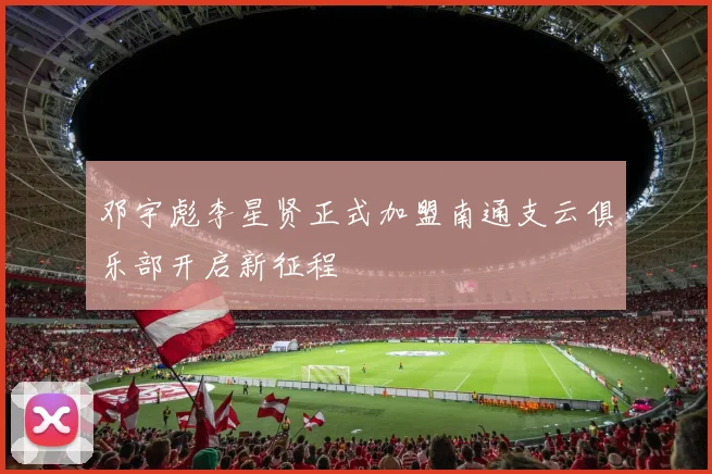 邓宇彪李星贤正式加盟南通支云俱乐部开启新征程