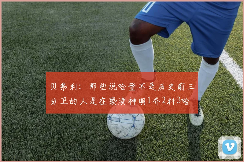 贝弗利：那些说哈登不是历史前三分卫的人是在亵渎神明1乔2科3哈