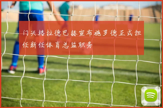 门兴格拉德巴赫宣布施罗德正式担任新任体育总监职务
