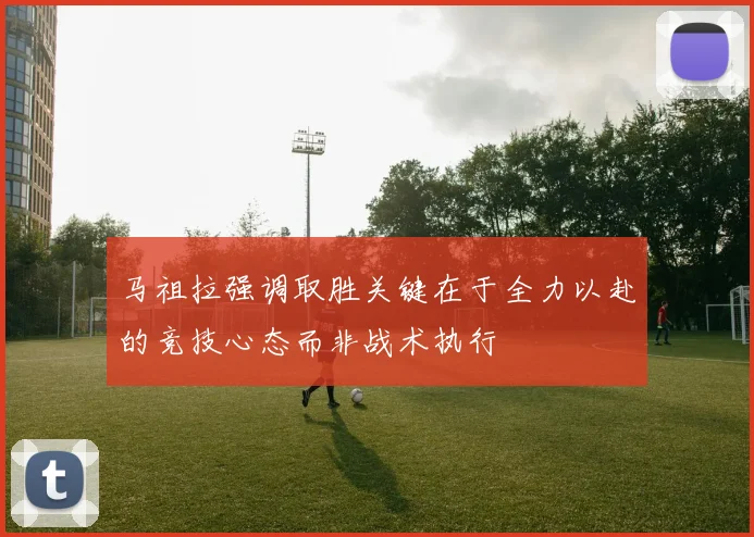 马祖拉强调取胜关键在于全力以赴的竞技心态而非战术执行
