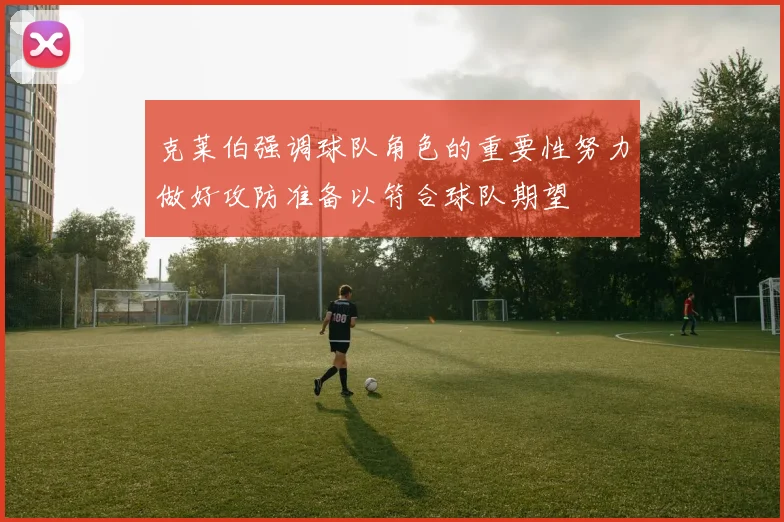 克莱伯强调球队角色的重要性努力做好攻防准备以符合球队期望