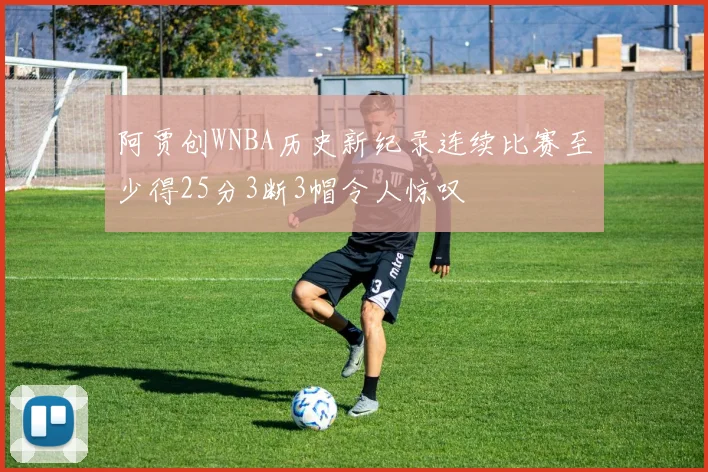 阿贾创WNBA历史新纪录连续比赛至少得25分3断3帽令人惊叹