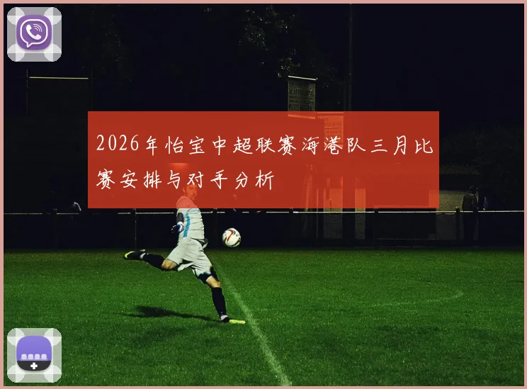 2026年怡宝中超联赛海港队三月比赛安排与对手分析