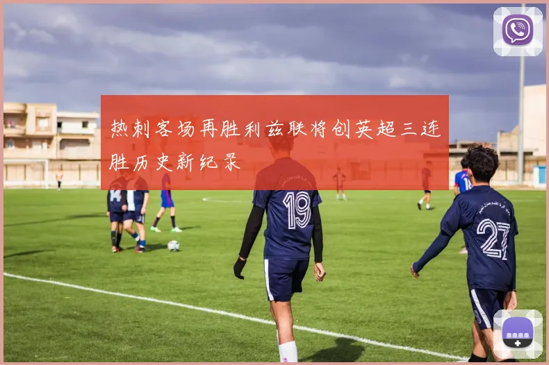 热刺客场再胜利兹联将创英超三连胜历史新纪录