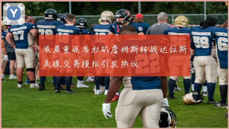 浓眉重返洛杉矶詹姆斯转战达拉斯美媒交易模拟引发热议