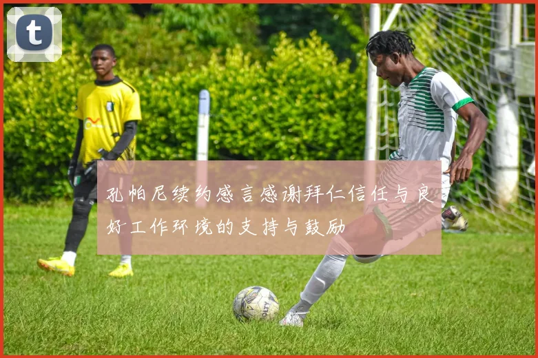 孔帕尼续约感言感谢拜仁信任与良好工作环境的支持与鼓励