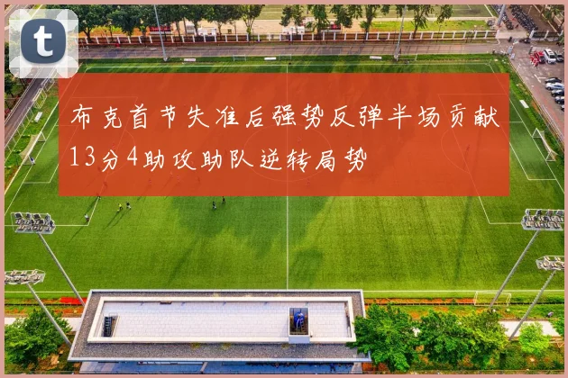布克首节失准后强势反弹半场贡献13分4助攻助队逆转局势