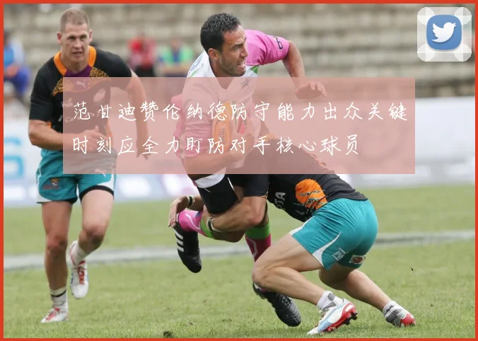 范甘迪赞伦纳德防守能力出众关键时刻应全力盯防对手核心球员