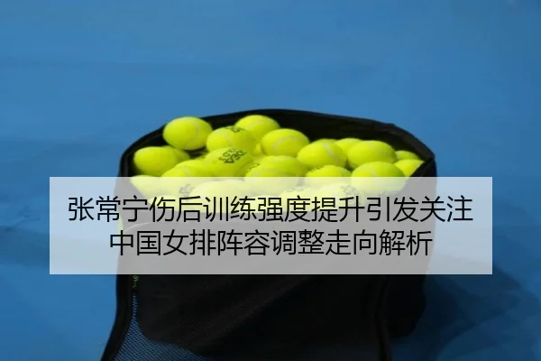 张常宁伤后训练强度提升引发关注 中国女排阵容调整走向解析 - ZOSPORTS